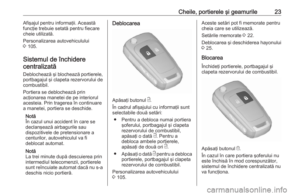 OPEL ADAM 2016  Manual de utilizare (in Romanian) Cheile, portierele şi geamurile23Afişajul pentru informaţii. Această
funcţie trebuie setată pentru fiecare
cheie utilizată.
Personalizarea autovehiculului
3  105.
Sistemul de închidere central
