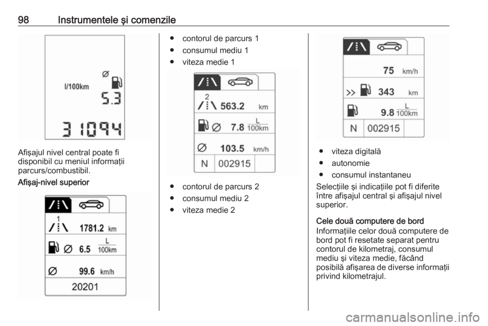 OPEL ADAM 2017  Manual de utilizare (in Romanian) 98Instrumentele şi comenzile
Afişajul nivel central poate fi
disponibil cu meniul informaţii
parcurs/combustibil.
Afişaj-nivel superior
● contorul de parcurs 1
● consumul mediu 1
● viteza me