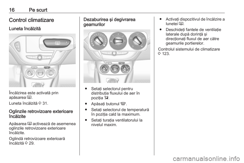 OPEL ADAM 2018  Manual de utilizare (in Romanian) 16Pe scurtControl climatizare
Luneta încălzită
Încălzirea este activată prin
apăsarea  Ü.
Luneta încălzită  3 31.
Oglinzile retrovizoare exterioare
încălzite
Apăsarea  Ü activează de a