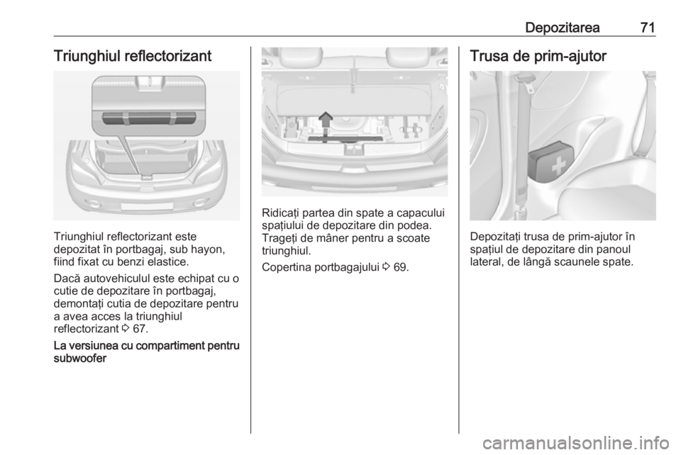 OPEL ADAM 2018  Manual de utilizare (in Romanian) Depozitarea71Triunghiul reflectorizant
Triunghiul reflectorizant este
depozitat în portbagaj, sub hayon,
fiind fixat cu benzi elastice.
Dacă autovehiculul este echipat cu o cutie de depozitare în p