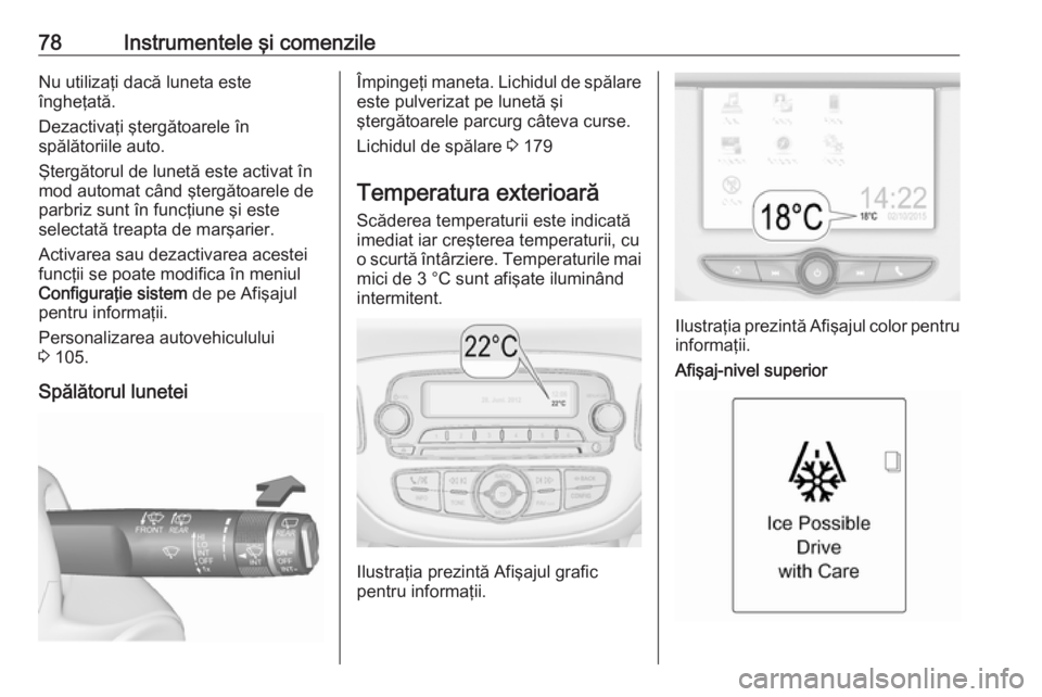 OPEL ADAM 2018  Manual de utilizare (in Romanian) 78Instrumentele şi comenzileNu utilizaţi dacă luneta este
îngheţată.
Dezactivaţi ştergătoarele în
spălătoriile auto.
Ştergătorul de lunetă este activat în
mod automat când ştergătoa