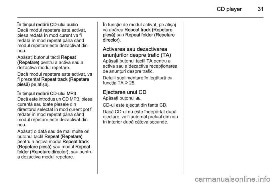 OPEL ANTARA 2015 Manual pentru sistemul Infotainment (in Romanian) CD player31
În timpul redării CD-ului audio
Dacă modul repetare este activat, piesa redată în mod curent va fi
redată în mod repetat până când
modul repetare este dezactivat din
nou.
Apăsa OPEL ANTARA 2015 Manual pentru sistemul Infotainment (in Romanian) CD player31
În timpul redării CD-ului audio
Dacă modul repetare este activat, piesa redată în mod curent va fi
redată în mod repetat până când
modul repetare este dezactivat din
nou.
Apăsa