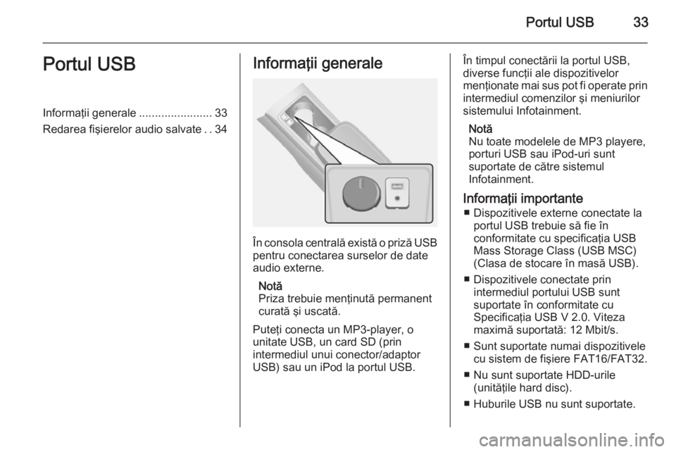 OPEL ANTARA 2015 Manual pentru sistemul Infotainment (in Romanian) Portul USB33Portul USBInformaţii generale.......................33
Redarea fişierelor audio salvate ..34Informaţii generale
În consola centrală există o priză USB
pentru conectarea surselor de OPEL ANTARA 2015 Manual pentru sistemul Infotainment (in Romanian) Portul USB33Portul USBInformaţii generale.......................33
Redarea fişierelor audio salvate ..34Informaţii generale
În consola centrală există o priză USB
pentru conectarea surselor de