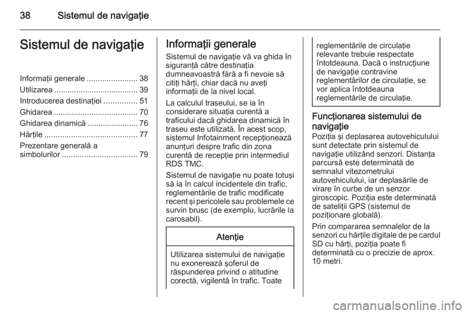 OPEL ANTARA 2015 Manual pentru sistemul Infotainment (in Romanian) 38Sistemul de navigaţieSistemul de navigaţieInformaţii generale.......................38
Utilizarea ...................................... 39
Introducerea destinaţiei ...............51
Ghidarea .. OPEL ANTARA 2015 Manual pentru sistemul Infotainment (in Romanian) 38Sistemul de navigaţieSistemul de navigaţieInformaţii generale.......................38
Utilizarea ...................................... 39
Introducerea destinaţiei ...............51
Ghidarea ..