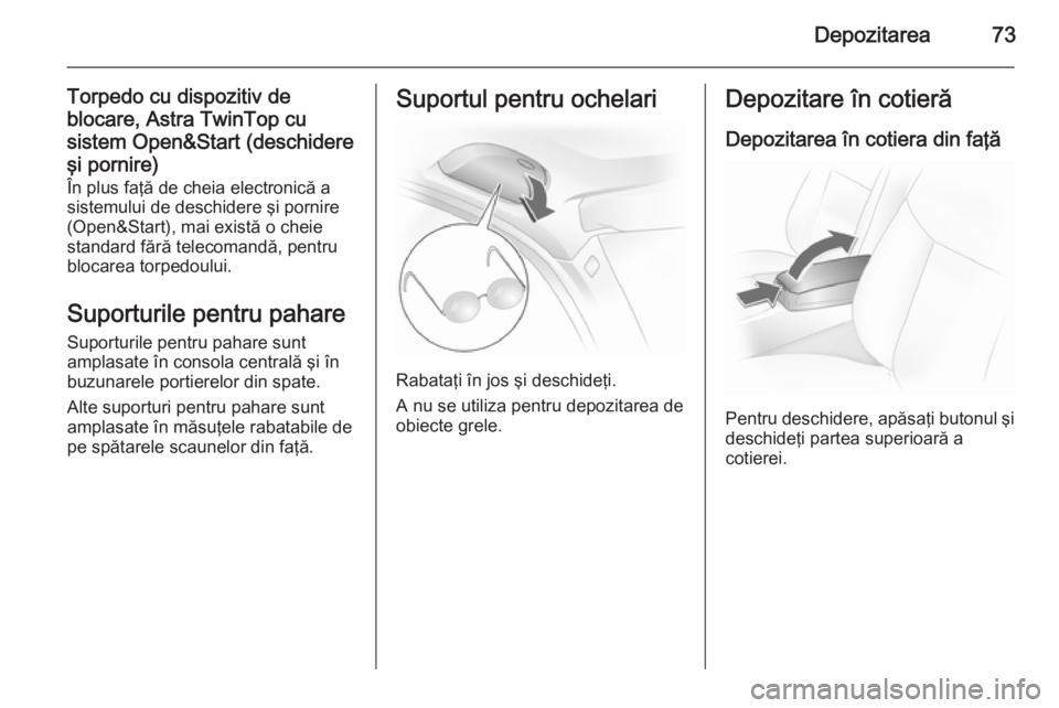 OPEL ASTRA H 2014  Manual de utilizare (in Romanian) Depozitarea73
Torpedo cu dispozitiv de
blocare, Astra TwinTop cu
sistem Open&Start (deschidere
şi pornire) În plus faţă de cheia electronică a
sistemului de deschidere şi pornire
(Open&Start), m