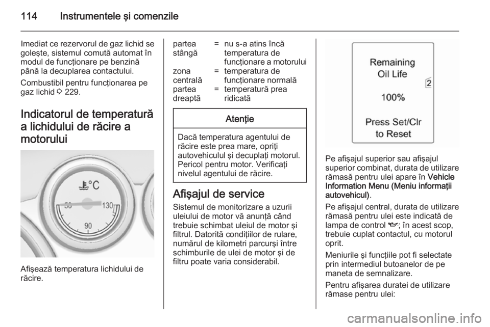OPEL ASTRA J 2014 Manual de utilizare (in Romanian) 114Instrumentele şi comenzile
Imediat ce rezervorul de gaz lichid se
goleşte, sistemul comută automat în
modul de funcţionare pe benzină până la decuplarea contactului.
Combustibil pentru func OPEL ASTRA J 2014 Manual de utilizare (in Romanian) 114Instrumentele şi comenzile
Imediat ce rezervorul de gaz lichid se
goleşte, sistemul comută automat în
modul de funcţionare pe benzină până la decuplarea contactului.
Combustibil pentru func