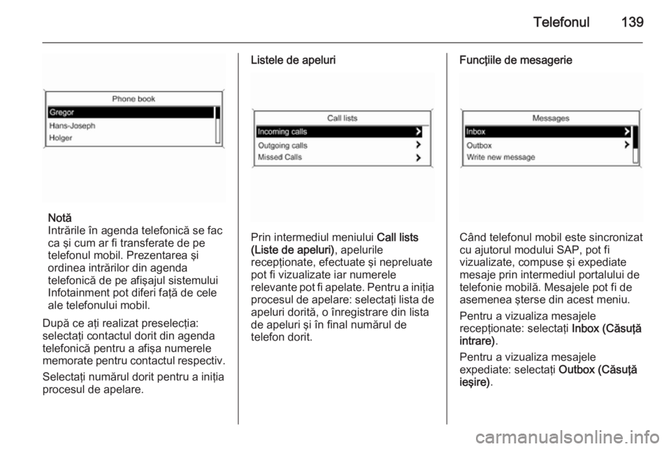 OPEL ASTRA J 2015 Manual pentru sistemul Infotainment (in Romanian) Telefonul139
Notă
Intrările în agenda telefonică se fac
ca şi cum ar fi transferate de pe
telefonul mobil. Prezentarea şi
ordinea intrărilor din agenda
telefonică de pe afişajul sistemului In OPEL ASTRA J 2015 Manual pentru sistemul Infotainment (in Romanian) Telefonul139
Notă
Intrările în agenda telefonică se fac
ca şi cum ar fi transferate de pe
telefonul mobil. Prezentarea şi
ordinea intrărilor din agenda
telefonică de pe afişajul sistemului In