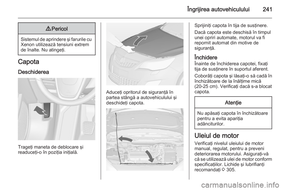 OPEL ASTRA J 2015  Manual de utilizare (in Romanian) Îngrijirea autovehiculului2419Pericol
Sistemul de aprindere şi farurile cu
Xenon utilizează tensiuni extrem
de înalte. Nu atingeţi.
Capota
Deschiderea
Trageţi maneta de deblocare şi
readuceţi-