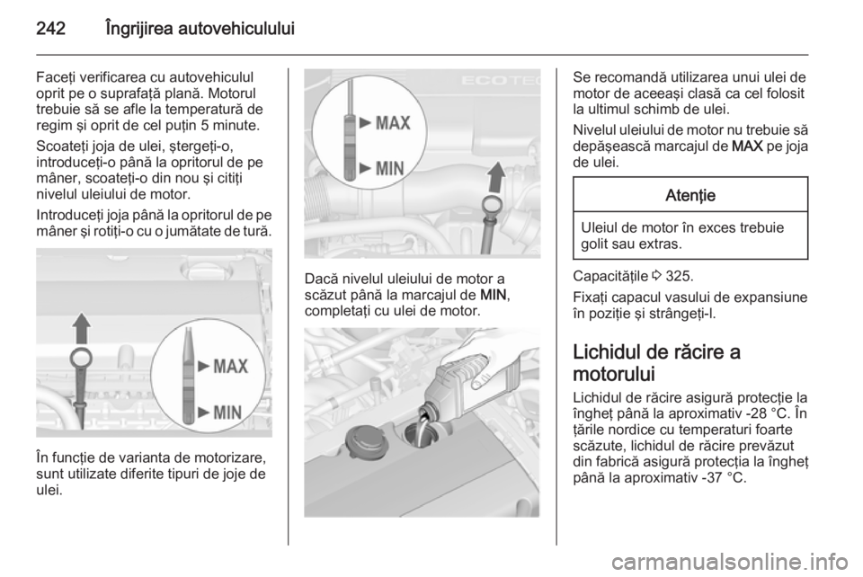 OPEL ASTRA J 2015 Manual de utilizare (in Romanian) 242Îngrijirea autovehiculului
Faceţi verificarea cu autovehiculul
oprit pe o suprafaţă plană. Motorul
trebuie să se afle la temperatură de
regim şi oprit de cel puţin 5 minute.
Scoateţi joja OPEL ASTRA J 2015 Manual de utilizare (in Romanian) 242Îngrijirea autovehiculului
Faceţi verificarea cu autovehiculul
oprit pe o suprafaţă plană. Motorul
trebuie să se afle la temperatură de
regim şi oprit de cel puţin 5 minute.
Scoateţi joja