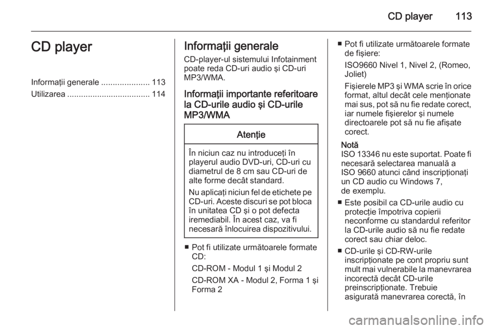 OPEL ASTRA J 2015.5  Manual pentru sistemul Infotainment (in Romanian) CD player113CD playerInformaţii generale.....................113
Utilizarea .................................... 114Informaţii generale
CD-player-ul sistemului Infotainment
poate reda CD-uri audio 