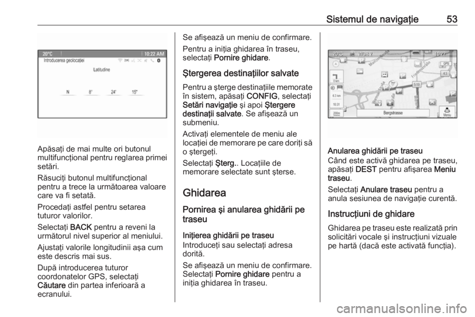 OPEL ASTRA J 2016  Manual pentru sistemul Infotainment (in Romanian) Sistemul de navigaţie53
Apăsaţi de mai multe ori butonul
multifuncţional pentru reglarea primei setări.
Răsuciţi butonul multifuncţional
pentru a trece la următoarea valoare
care va fi setat