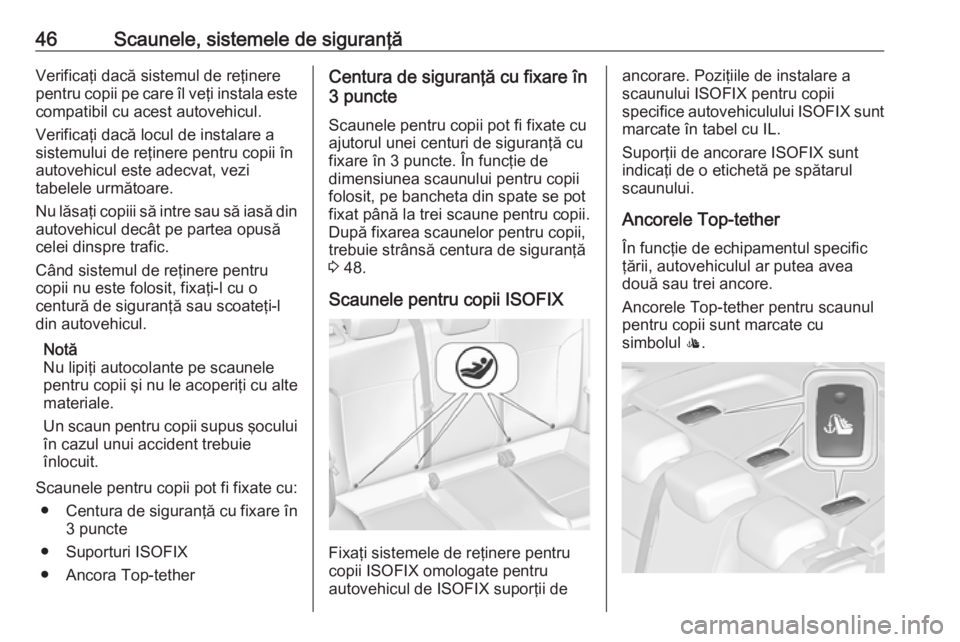 OPEL ASTRA J 2019 Manual de utilizare (in Romanian) 46Scaunele, sistemele de siguranţăVerificaţi dacă sistemul de reţinere
pentru copii pe care îl veţi instala este
compatibil cu acest autovehicul.
Verificaţi dacă locul de instalare a
sistemul OPEL ASTRA J 2019 Manual de utilizare (in Romanian) 46Scaunele, sistemele de siguranţăVerificaţi dacă sistemul de reţinere
pentru copii pe care îl veţi instala este
compatibil cu acest autovehicul.
Verificaţi dacă locul de instalare a
sistemul