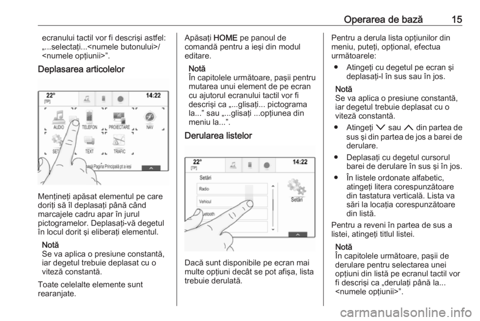 OPEL ASTRA K 2016.5 Manual pentru sistemul Infotainment (in Romanian) Operarea de bază15ecranului tactil vor fi descrişi astfel:
„...selectaţi...<numele butonului>/ <numele opţiunii>”.
Deplasarea articolelor
Menţineţi apăsat elementul pe care
doriţi să îl OPEL ASTRA K 2016.5 Manual pentru sistemul Infotainment (in Romanian) Operarea de bază15ecranului tactil vor fi descrişi astfel:
„...selectaţi...<numele butonului>/ <numele opţiunii>”.
Deplasarea articolelor
Menţineţi apăsat elementul pe care
doriţi să îl