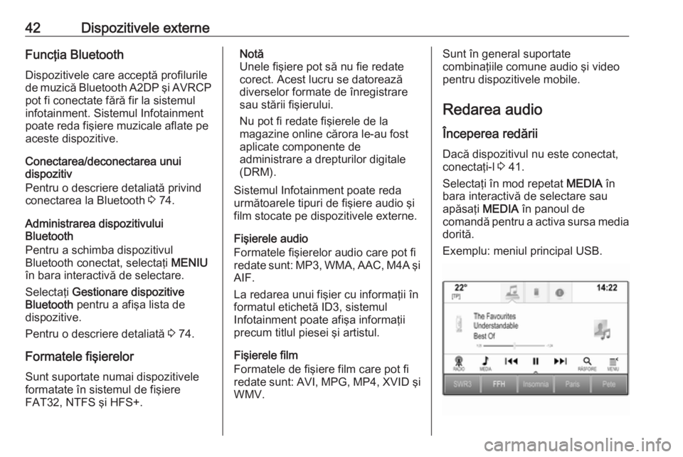 OPEL ASTRA K 2017  Manual pentru sistemul Infotainment (in Romanian) 42Dispozitivele externeFuncţia BluetoothDispozitivele care acceptă profilurile
de muzică Bluetooth A2DP şi AVRCP
pot fi conectate fără fir la sistemul
infotainment. Sistemul Infotainment
poate r