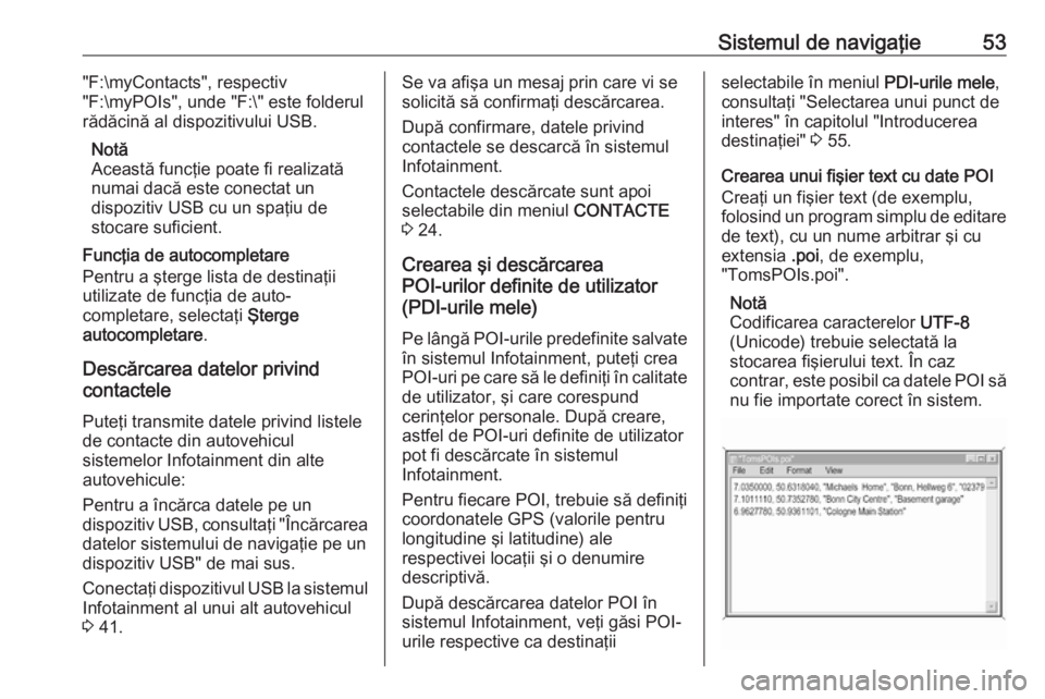 OPEL ASTRA K 2017 Manual pentru sistemul Infotainment (in Romanian) Sistemul de navigaţie53"F:\myContacts", respectiv
"F:\myPOIs", unde "F:\" este folderul
rădăcină al dispozitivului USB.
Notă
Această funcţie poate fi realizată
numai da OPEL ASTRA K 2017 Manual pentru sistemul Infotainment (in Romanian) Sistemul de navigaţie53"F:\myContacts", respectiv
"F:\myPOIs", unde "F:\" este folderul
rădăcină al dispozitivului USB.
Notă
Această funcţie poate fi realizată
numai da