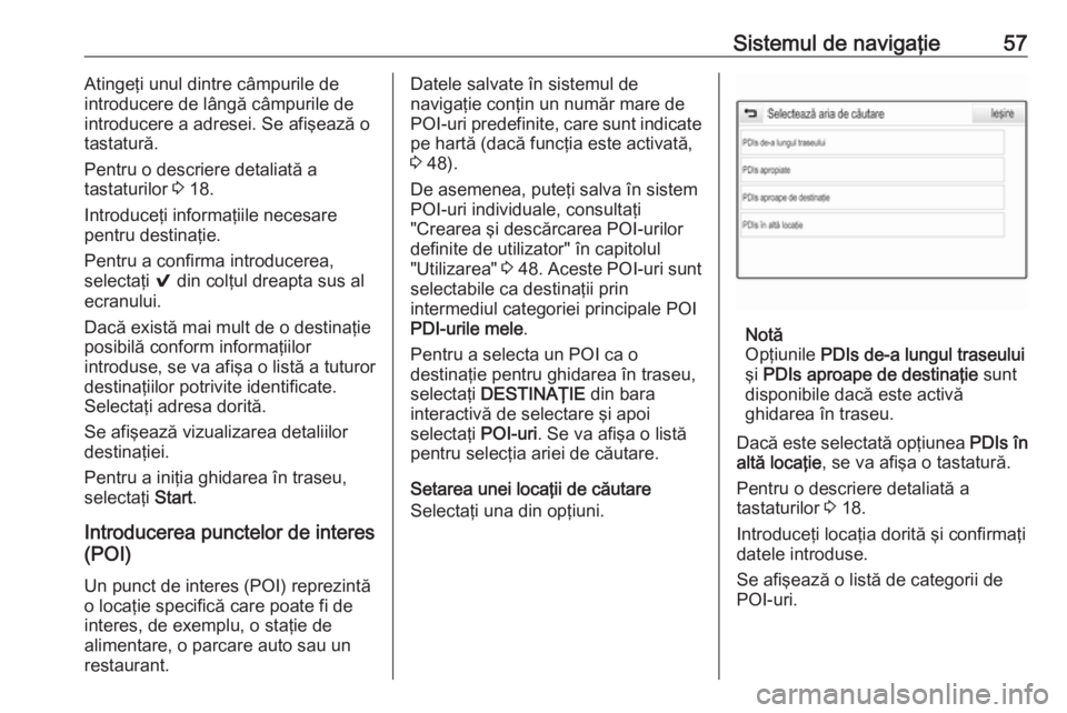 OPEL ASTRA K 2017 Manual pentru sistemul Infotainment (in Romanian) Sistemul de navigaţie57Atingeţi unul dintre câmpurile de
introducere de lângă câmpurile de
introducere a adresei. Se afişează o tastatură.
Pentru o descriere detaliată a
tastaturilor 3 18.
OPEL ASTRA K 2017 Manual pentru sistemul Infotainment (in Romanian) Sistemul de navigaţie57Atingeţi unul dintre câmpurile de
introducere de lângă câmpurile de
introducere a adresei. Se afişează o tastatură.
Pentru o descriere detaliată a
tastaturilor 3 18.