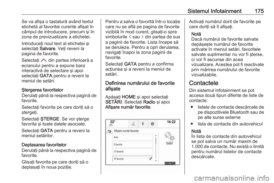 OPEL ASTRA K 2017.5  Manual de utilizare (in Romanian) Sistemul Infotainment175Se va afişa o tastatură având textul
etichetă al favoritei curente afişat în câmpul de introducere, precum şi în
zona de previzualizare a etichetei.
Introduceţi noul 
