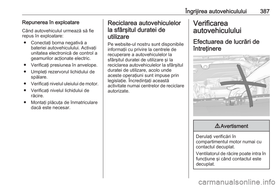 OPEL ASTRA K 2017.5 Manual de utilizare (in Romanian) Îngrijirea autovehiculului387Repunerea în exploatare
Când autovehiculul urmează să fie
repus în exploatare:
● Conectaţi borna negativă a bateriei autovehiculului. Activaţi
unitatea electron OPEL ASTRA K 2017.5 Manual de utilizare (in Romanian) Îngrijirea autovehiculului387Repunerea în exploatare
Când autovehiculul urmează să fie
repus în exploatare:
● Conectaţi borna negativă a bateriei autovehiculului. Activaţi
unitatea electron
