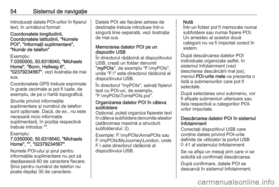 OPEL ASTRA K 2018.5 Manual pentru sistemul Infotainment (in Romanian) 54Sistemul de navigaţieIntroduceţi datele POI-urilor în fişierul
text, în următorul format:
Coordonatele longitudinii,
Coordonatele latitudinii, "Numele
POI", "Informaţii suplimenta OPEL ASTRA K 2018.5 Manual pentru sistemul Infotainment (in Romanian) 54Sistemul de navigaţieIntroduceţi datele POI-urilor în fişierul
text, în următorul format:
Coordonatele longitudinii,
Coordonatele latitudinii, "Numele
POI", "Informaţii suplimenta