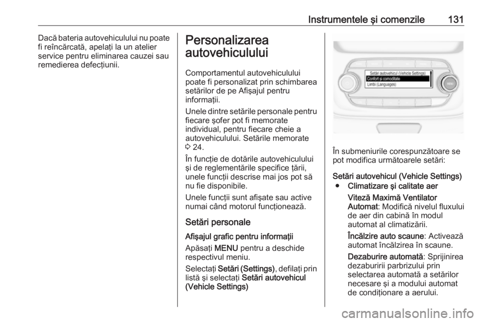 OPEL ASTRA K 2018.5  Manual de utilizare (in Romanian) Instrumentele şi comenzile131Dacă bateria autovehiculului nu poatefi reîncărcată, apelaţi la un atelierservice pentru eliminarea cauzei sau
remedierea defecţiunii.Personalizarea
autovehiculului