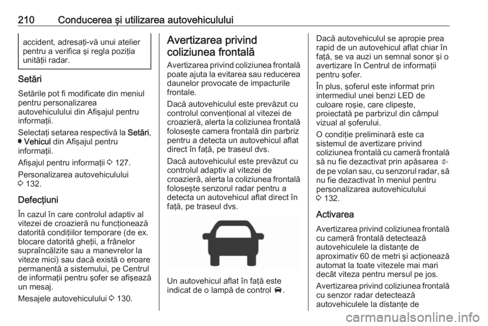 OPEL ASTRA K 2019  Manual de utilizare (in Romanian) 210Conducerea şi utilizarea autovehicululuiaccident, adresaţi-vă unui atelier
pentru a verifica şi regla poziţia
unităţii radar.
Setări
Setările pot fi modificate din meniul
pentru personaliz