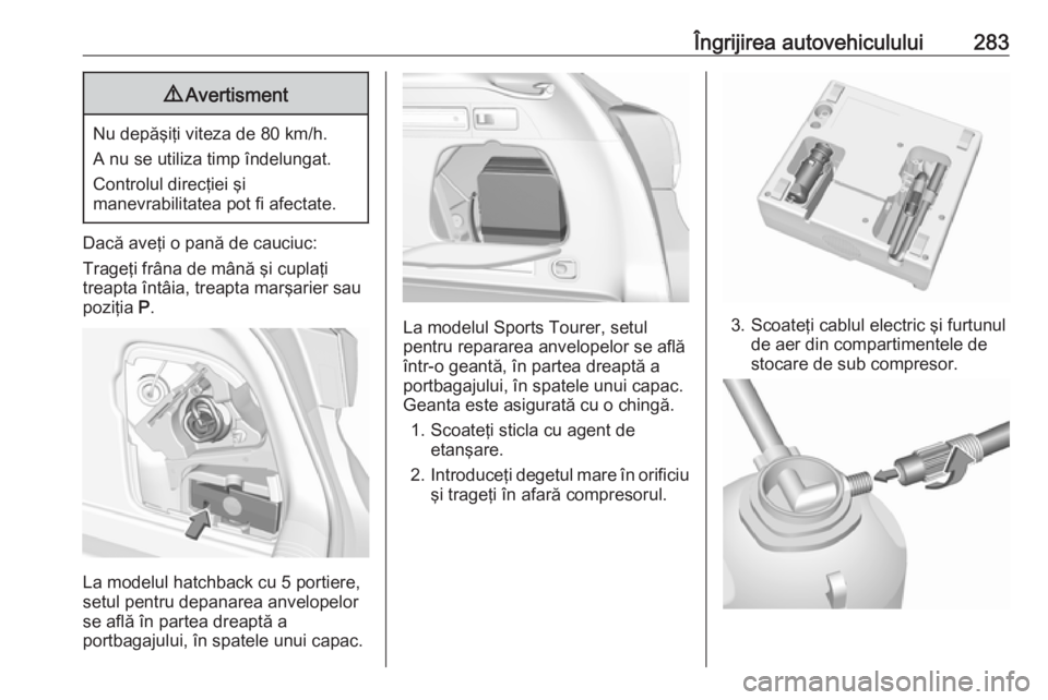 OPEL ASTRA K 2019  Manual de utilizare (in Romanian) Îngrijirea autovehiculului2839Avertisment
Nu depăşiţi viteza de 80 km/h.
A nu se utiliza timp îndelungat.
Controlul direcţiei şi
manevrabilitatea pot fi afectate.
Dacă aveţi o pană de cauciu