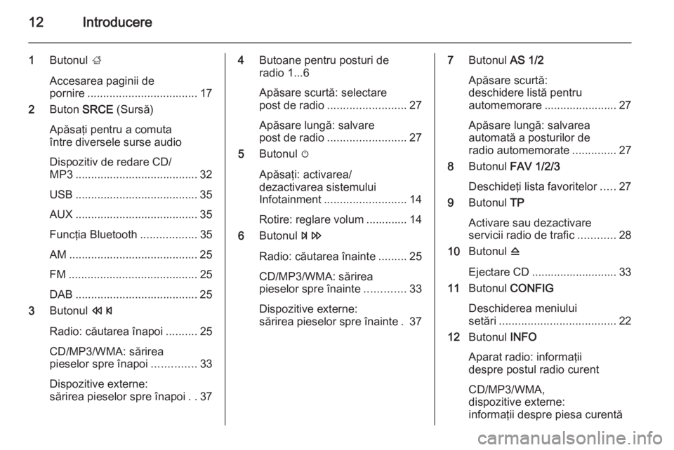 OPEL CASCADA 2015  Manual pentru sistemul Infotainment (in Romanian) 12Introducere
1Butonul  ;
Accesarea paginii de
pornire ................................... 17
2 Buton  SRCE (Sursă)
Apăsaţi pentru a comuta
între diversele surse audio
Dispozitiv de redare CD/
MP3