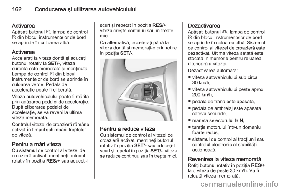 OPEL CASCADA 2015 Manual de utilizare (in Romanian) 162Conducerea şi utilizarea autovehiculului
Activarea
Apăsaţi butonul m, lampa de control
m din blocul instrumentelor de bord
se aprinde în culoarea albă.
Activarea Acceleraţi la viteza dorit OPEL CASCADA 2015 Manual de utilizare (in Romanian) 162Conducerea şi utilizarea autovehiculului
Activarea
Apăsaţi butonul m, lampa de control
m din blocul instrumentelor de bord
se aprinde în culoarea albă.
Activarea Acceleraţi la viteza dorit