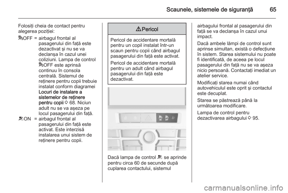 OPEL CASCADA 2015 Manual de utilizare (in Romanian) Scaunele, sistemele de siguranţă65
Folosiţi cheia de contact pentru
alegerea poziţiei:* OFF=airbagul frontal al
pasagerului din faţă este
dezactivat şi nu se va
declanşa în cazul unei
coliziu OPEL CASCADA 2015 Manual de utilizare (in Romanian) Scaunele, sistemele de siguranţă65
Folosiţi cheia de contact pentru
alegerea poziţiei:* OFF=airbagul frontal al
pasagerului din faţă este
dezactivat şi nu se va
declanşa în cazul unei
coliziu