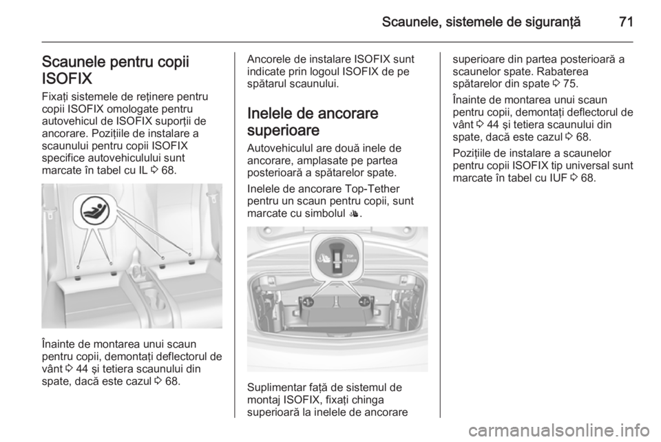 OPEL CASCADA 2015 Manual de utilizare (in Romanian) Scaunele, sistemele de siguranţă71Scaunele pentru copii
ISOFIX Fixaţi sistemele de reţinere pentru
copii ISOFIX omologate pentru
autovehicul de ISOFIX suporţii de
ancorare. Poziţiile de instalar OPEL CASCADA 2015 Manual de utilizare (in Romanian) Scaunele, sistemele de siguranţă71Scaunele pentru copii
ISOFIX Fixaţi sistemele de reţinere pentru
copii ISOFIX omologate pentru
autovehicul de ISOFIX suporţii de
ancorare. Poziţiile de instalar
