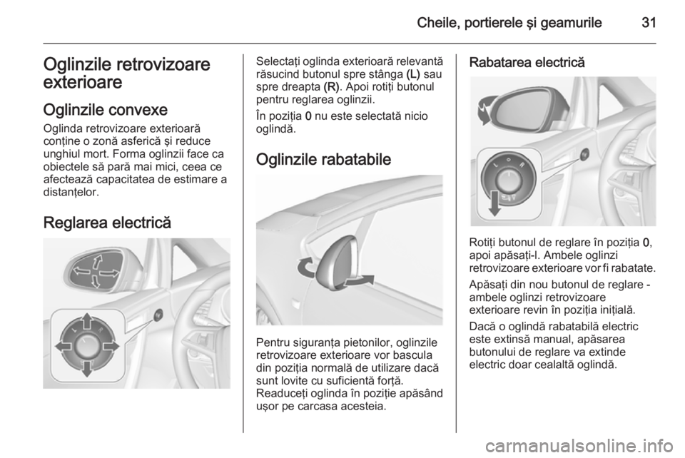 OPEL CASCADA 2015.5 Manual de utilizare (in Romanian) Cheile, portierele şi geamurile31Oglinzile retrovizoare
exterioare
Oglinzile convexe Oglinda retrovizoare exterioară
conţine o zonă asferică şi reduce
unghiul mort. Forma oglinzii face ca
obiect OPEL CASCADA 2015.5 Manual de utilizare (in Romanian) Cheile, portierele şi geamurile31Oglinzile retrovizoare
exterioare
Oglinzile convexe Oglinda retrovizoare exterioară
conţine o zonă asferică şi reduce
unghiul mort. Forma oglinzii face ca
obiect