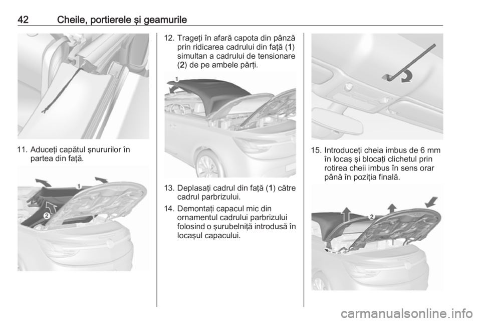 OPEL CASCADA 2016  Manual de utilizare (in Romanian) 42Cheile, portierele şi geamurile
11. Aduceţi capătul şnururilor înpartea din faţă.
12. Trageţi în afară capota din pânză prin ridicarea cadrului din faţă ( 1)
simultan a cadrului de ten