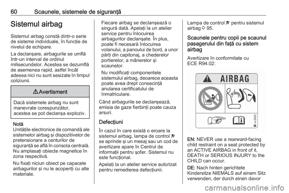 OPEL CASCADA 2016 Manual de utilizare (in Romanian) 60Scaunele, sistemele de siguranţăSistemul airbagSistemul airbag constă dintr-o seriede sisteme individuale, în funcţie de
nivelul de echipare.
La declanşare, airbagurile se umflă
într-un inte OPEL CASCADA 2016 Manual de utilizare (in Romanian) 60Scaunele, sistemele de siguranţăSistemul airbagSistemul airbag constă dintr-o seriede sisteme individuale, în funcţie de
nivelul de echipare.
La declanşare, airbagurile se umflă
într-un inte