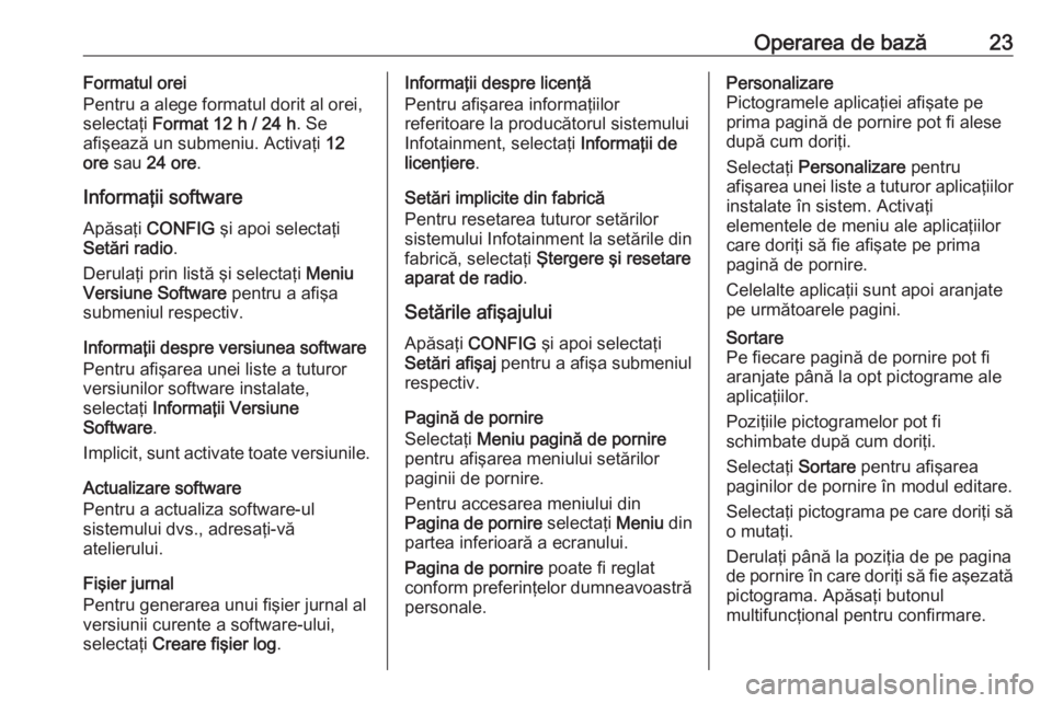 OPEL CASCADA 2017 Manual pentru sistemul Infotainment (in Romanian) Operarea de bază23Formatul orei
Pentru a alege formatul dorit al orei,
selectaţi Format 12 h / 24 h . Se
afişează un submeniu. Activaţi 12
ore sau 24 ore .
Informaţii software Apăsaţi CON OPEL CASCADA 2017 Manual pentru sistemul Infotainment (in Romanian) Operarea de bază23Formatul orei
Pentru a alege formatul dorit al orei,
selectaţi Format 12 h / 24 h . Se
afişează un submeniu. Activaţi 12
ore sau 24 ore .
Informaţii software Apăsaţi CON