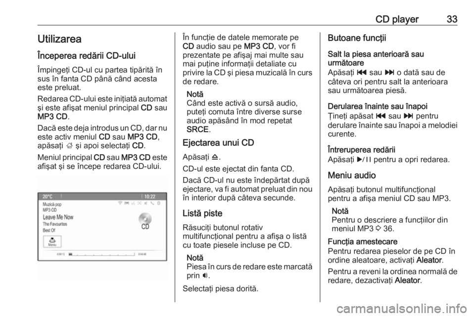 OPEL CASCADA 2017  Manual pentru sistemul Infotainment (in Romanian) CD player33UtilizareaÎnceperea redării CD-ului
Împingeţi CD-ul cu partea tipărită în sus în fanta CD până când acestaeste preluat.
Redarea CD-ului este iniţiată automat
şi este afişat m