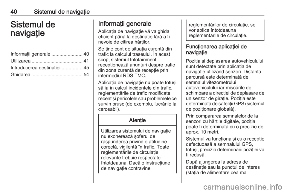 OPEL CASCADA 2017 Manual pentru sistemul Infotainment (in Romanian) 40Sistemul de navigaţieSistemul de
navigaţieInformaţii generale .......................40
Utilizarea ...................................... 41
Introducerea destinaţiei ...............45
Ghidarea . OPEL CASCADA 2017 Manual pentru sistemul Infotainment (in Romanian) 40Sistemul de navigaţieSistemul de
navigaţieInformaţii generale .......................40
Utilizarea ...................................... 41
Introducerea destinaţiei ...............45
Ghidarea .