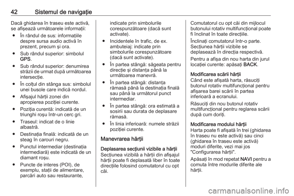 OPEL CASCADA 2017 Manual pentru sistemul Infotainment (in Romanian) 42Sistemul de navigaţieDacă ghidarea în traseu este activă,
se afişează următoarele informaţii:
● În rândul de sus: informaţiile despre sursa audio activă în
prezent, precum şi ora.
OPEL CASCADA 2017 Manual pentru sistemul Infotainment (in Romanian) 42Sistemul de navigaţieDacă ghidarea în traseu este activă,
se afişează următoarele informaţii:
● În rândul de sus: informaţiile despre sursa audio activă în
prezent, precum şi ora.