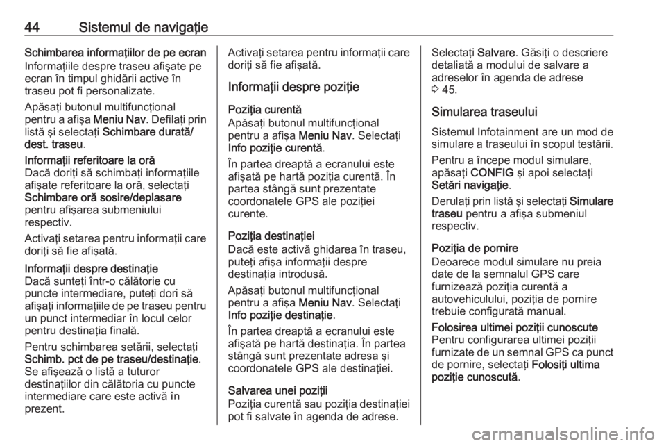 OPEL CASCADA 2017 Manual pentru sistemul Infotainment (in Romanian) 44Sistemul de navigaţieSchimbarea informaţiilor de pe ecran
Informaţiile despre traseu afişate pe
ecran în timpul ghidării active în
traseu pot fi personalizate.
Apăsaţi butonul multifuncţio OPEL CASCADA 2017 Manual pentru sistemul Infotainment (in Romanian) 44Sistemul de navigaţieSchimbarea informaţiilor de pe ecran
Informaţiile despre traseu afişate pe
ecran în timpul ghidării active în
traseu pot fi personalizate.
Apăsaţi butonul multifuncţio