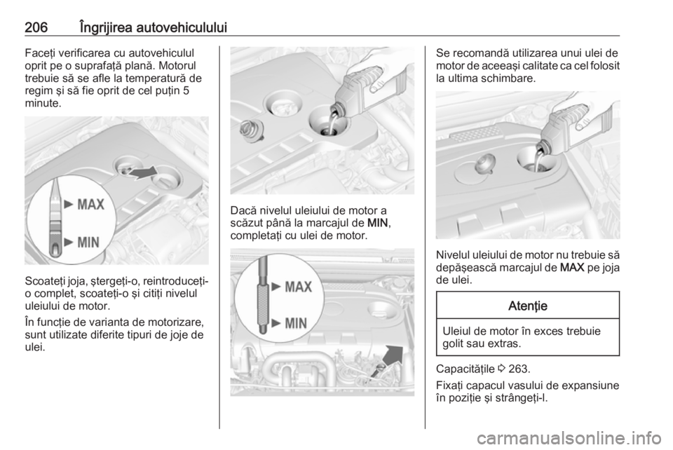 OPEL CASCADA 2018  Manual de utilizare (in Romanian) 206Îngrijirea autovehicululuiFaceţi verificarea cu autovehiculul
oprit pe o suprafaţă plană. Motorul
trebuie să se afle la temperatură de
regim şi să fie oprit de cel puţin 5
minute.
Scoate