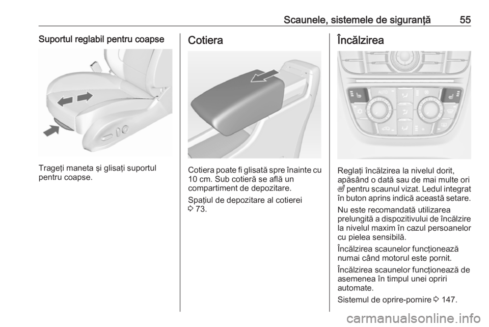 OPEL CASCADA 2018  Manual de utilizare (in Romanian) Scaunele, sistemele de siguranţă55Suportul reglabil pentru coapse
Trageţi maneta şi glisaţi suportul
pentru coapse.
Cotiera
Cotiera poate fi glisată spre înainte cu 10 cm. Sub cotieră se află