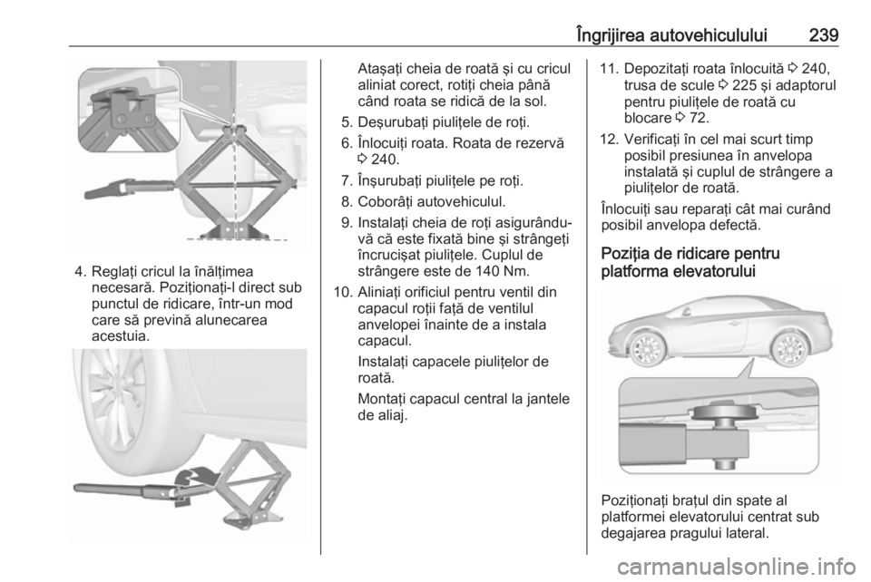 OPEL CASCADA 2018.5  Manual de utilizare (in Romanian) Îngrijirea autovehiculului239
4. Reglaţi cricul la înălţimeanecesară. Poziţionaţi-l direct sub
punctul de ridicare, într-un mod
care să prevină alunecarea
acestuia.
Ataşaţi cheia de roat