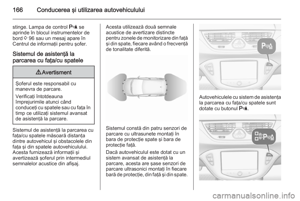 OPEL CORSA 2015.5 Manual de utilizare (in Romanian) 166Conducerea şi utilizarea autovehiculului
stinge. Lampa de control r se
aprinde în blocul instrumentelor de bord 3 96 sau un mesaj apare în
Centrul de informaţii pentru şofer.
Sistemul de asis OPEL CORSA 2015.5 Manual de utilizare (in Romanian) 166Conducerea şi utilizarea autovehiculului
stinge. Lampa de control r se
aprinde în blocul instrumentelor de bord 3 96 sau un mesaj apare în
Centrul de informaţii pentru şofer.
Sistemul de asis