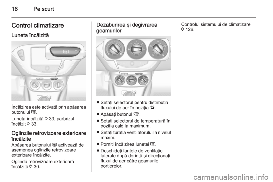 OPEL CORSA 2015.5  Manual de utilizare (in Romanian) 16Pe scurtControl climatizare
Luneta încălzită
Încălzirea este activată prin apăsarea
butonului  Ü.
Luneta încălzită  3 33, parbrizul
încălzit  3 33.
Oglinzile retrovizoare exterioare în