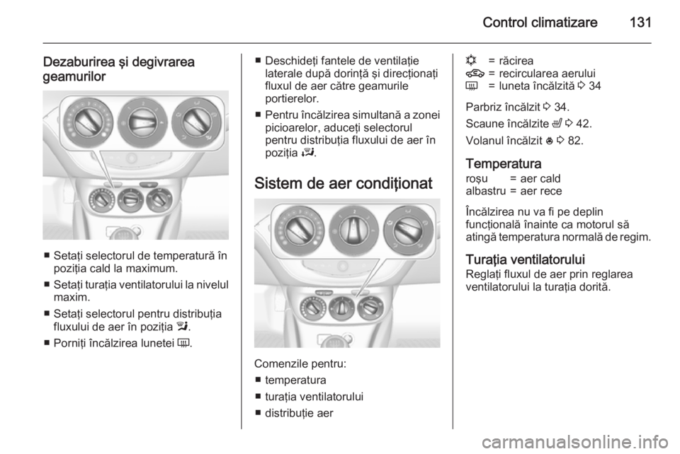 OPEL CORSA 2015.75  Manual de utilizare (in Romanian) Control climatizare131
Dezaburirea şi degivrarea
geamurilor
■ Setaţi selectorul de temperatură în poziţia cald la maximum.
■ Setaţi turaţia ventilatorului la nivelul
maxim.
■ Setaţi sele