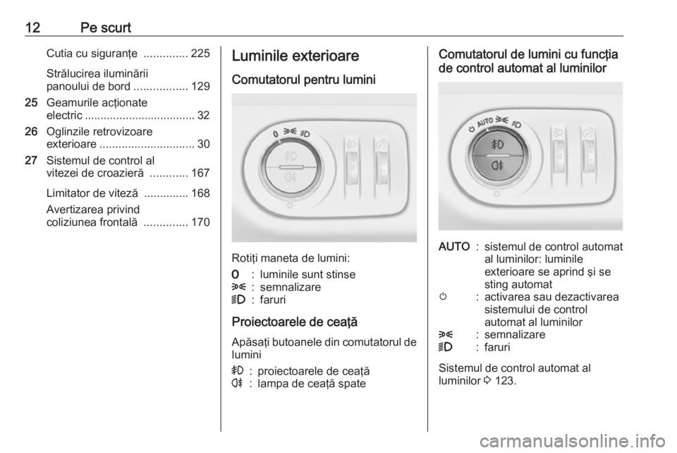 OPEL CORSA 2016  Manual de utilizare (in Romanian) 12Pe scurtCutia cu siguranţe ..............225
Strălucirea iluminării
panoului de bord .................129
25 Geamurile acţionate
electric ................................... 32
26 Oglinzile retr