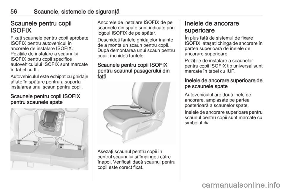 OPEL CORSA 2016  Manual de utilizare (in Romanian) 56Scaunele, sistemele de siguranţăScaunele pentru copiiISOFIX
Fixaţi scaunele pentru copii aprobate
ISOFIX pentru autovehicul în
ancorele de instalare ISOFIX.
Poziţiile de instalare a scaunului
I