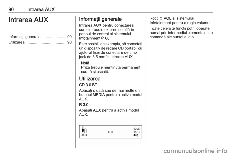 OPEL CORSA E 2017.5  Manual pentru sistemul Infotainment (in Romanian) 90Intrarea AUXIntrarea AUXInformaţii generale.......................90
Utilizarea ...................................... 90Informaţii generale
Intrarea AUX pentru conectarea
surselor audio externe s