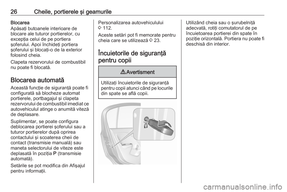 OPEL CORSA E 2017.5  Manual de utilizare (in Romanian) 26Cheile, portierele şi geamurileBlocarea
Apăsaţi butoanele interioare de
blocare ale tuturor portierelor, cu
excepţia celui de pe portiera
şoferului. Apoi închideţi portiera
şoferului şi blo