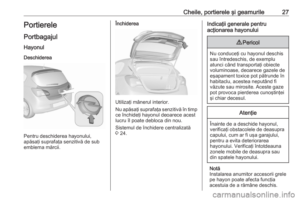 OPEL CORSA E 2017.5  Manual de utilizare (in Romanian) Cheile, portierele şi geamurile27Portierele
Portbagajul Hayonul
Deschiderea
Pentru deschiderea hayonului,
apăsaţi suprafaţa senzitivă de sub
emblema mărcii.
Închiderea
Utilizaţi mânerul inter