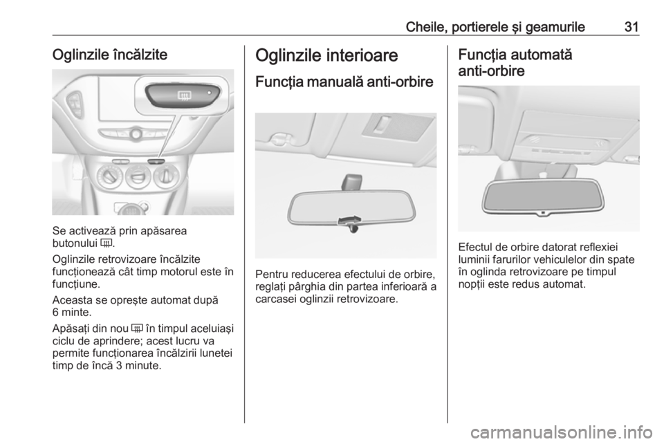 OPEL CORSA E 2017.5  Manual de utilizare (in Romanian) Cheile, portierele şi geamurile31Oglinzile încălzite
Se activează prin apăsarea
butonului  Ü.
Oglinzile retrovizoare încălzite
funcţionează cât timp motorul este în
funcţiune.
Aceasta se 